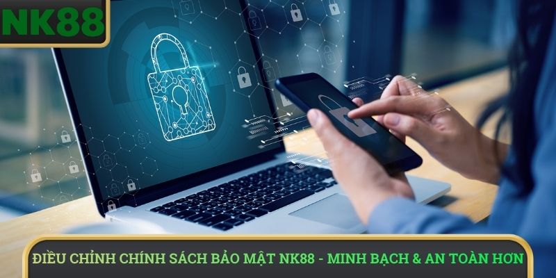 Điều chỉnh chính sách bảo mật NK88 - Minh bạch & an toàn hơn